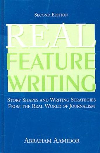 real feature writing,story shapes and writing strategies from the real world of journalism