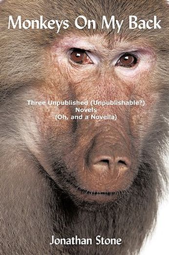 monkeys on my back,three unpublished(unpublishable?)novels (oh, and a novella)