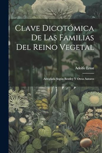 Clave Dicotómica de las Familias del Reino Vegetal: Arreglada Según Bentley y Otros Autores