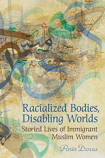 racialized bodies disabling worlds,storied lives of immigrant muslim women