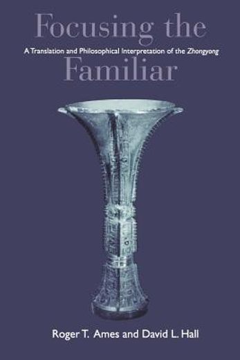 focusing the familiar,a translation and philosophical interpretation of the zhongyong