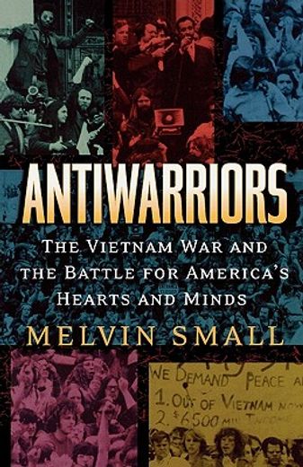 antiwarriors,the vietnam war and the battle for america´s hearts and minds