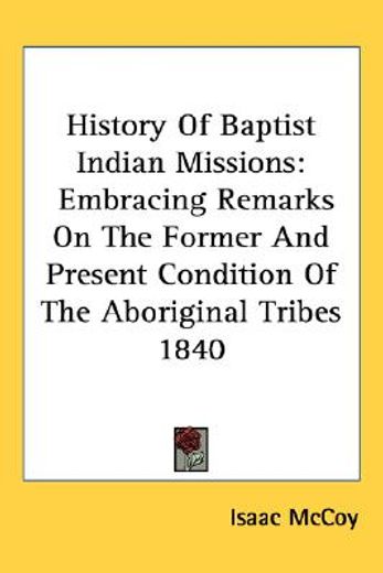 history of baptist indian missions,embracing remarks on the former and present condition of the aboriginal tribes 1840