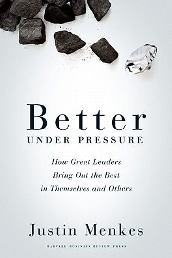 better under pressure,how great leaders bring out the best in themselves and others