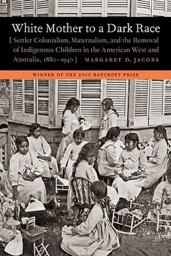 white mother to a dark race,settler colonialism, maternalism, and the removal of indigenous children in the american west and au (en Inglés)