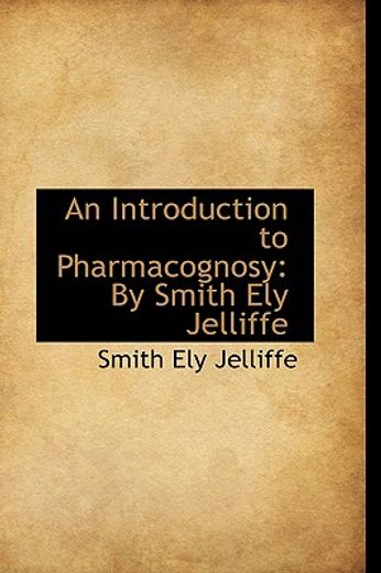 an introduction to pharmacognosy: by smith ely jelliffe