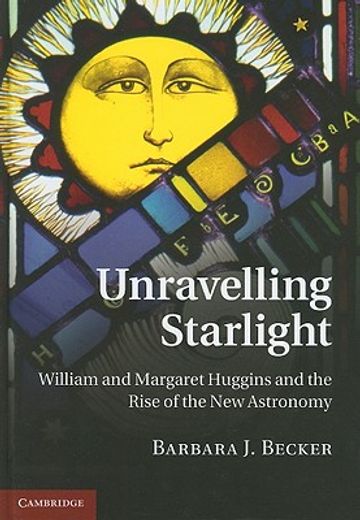 unravelling starlight,william and margaret huggins and the rise of the new astronomy