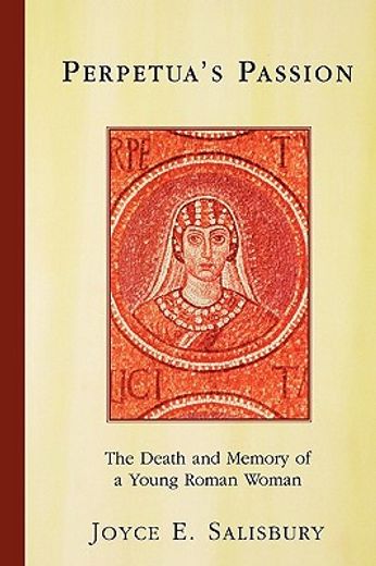 perpetua`s passion,the death and memory of a young roman woman