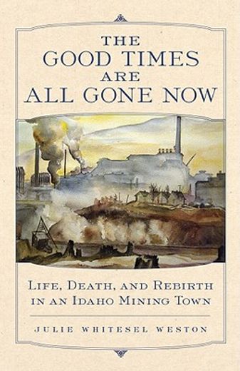 the good times are all gone now,life, death, and rebirth in an idaho mining town (en Inglés)