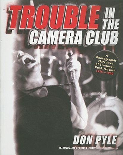 trouble in the camera club,a photographic narrative of toronto`s punk history 1976 - 1980