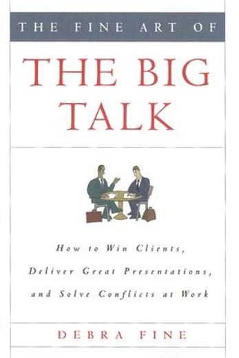 the fine art of the big talk,how to win clients, deliver great presentations, and solve conflicts at work