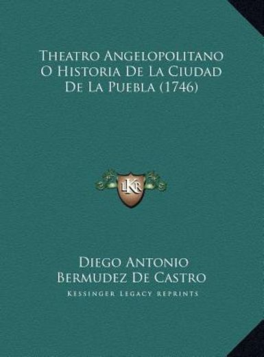 theatro angelopolitano o historia de la ciudad de la puebla theatro angelopolitano o historia de la ciudad de la puebla (1746) (1746)