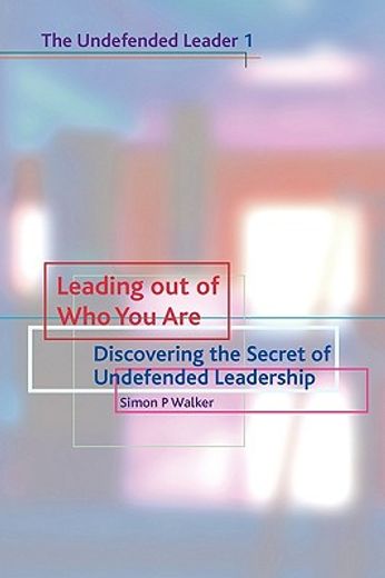leading out of who you are: discovering the secret of undefended leadership