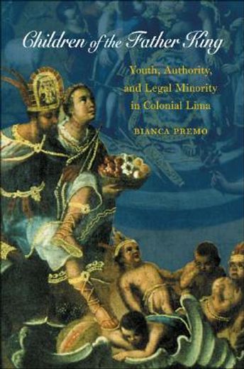 children of the father king: youth, authority, & legal minority in colonial lima