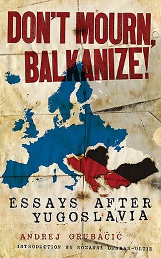 Don't Mourn, Balkanize!: Essays After Yugoslavia