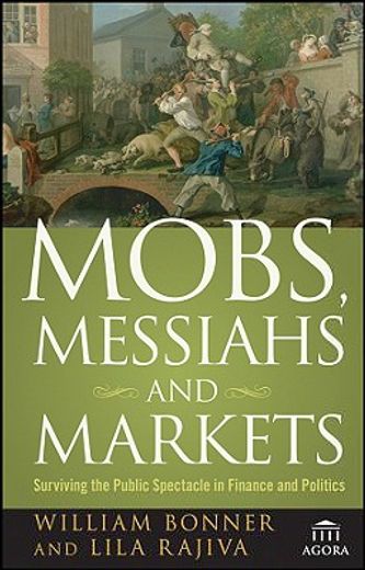 mobs, messiahs, and markets,surviving the public spectacle in finance and politics