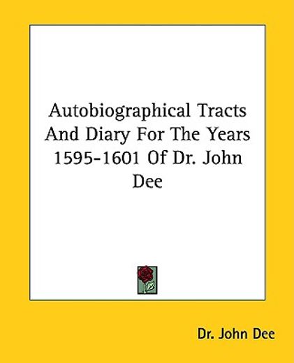 autobiographical tracts and diary for the years 1595-1601 of dr. john dee