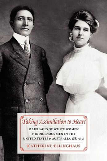 taking assimilation to heart,marriages of white women and indigenous men in the united states and australia, 1887-1937 (en Inglés)