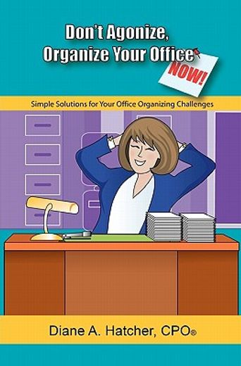 don´t agonize, organize your office now!,simple solutions for organizing challenges