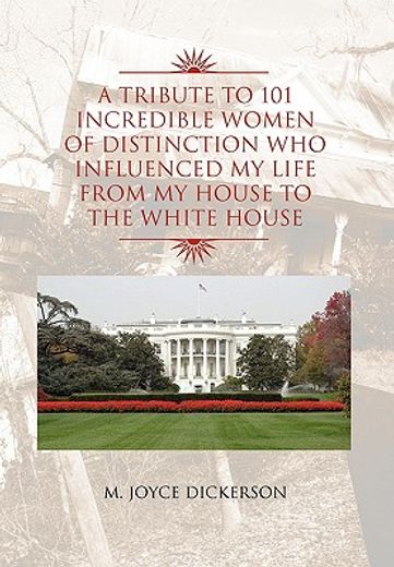 a tribute to 101 incredible women of distinction who influenced my life from my house to the white house