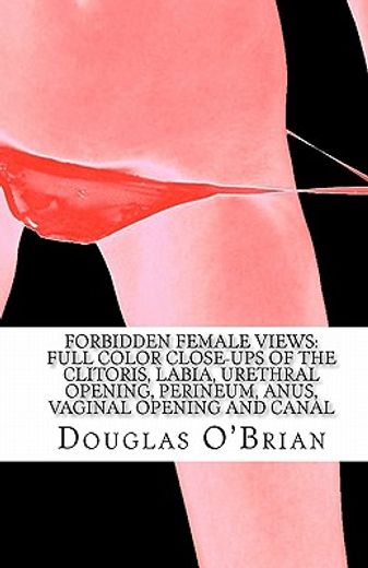 forbidden female views,full color close-ups of the clitoris, labia, urethral opening, perineum, anus, vaginal opening and c (en Inglés)