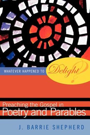 whatever happened to delight?,preaching the gospel in poetry and parables (en Inglés)