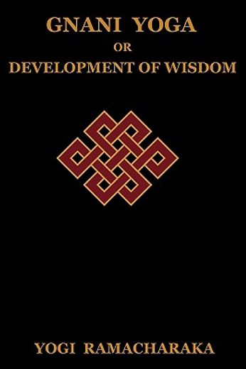 gnani yoga or development of wisdom: the highest yogi teachings regarding the absolute and its manif