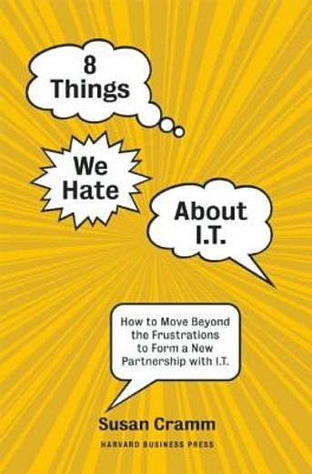 8 Things We Hate about I.T.: How to Move Beyond the Frustrations to Form a New Partnership with I.T.