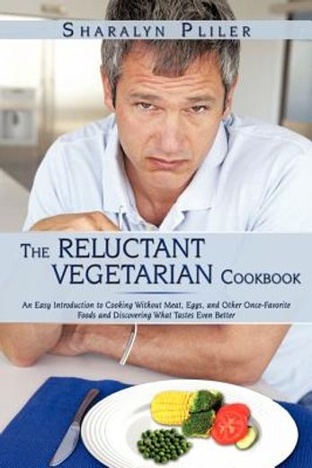 the reluctant vegetarian cookbook,an easy introduction to cooking without meat, eggs, and other once-favorite foods and discovering wh