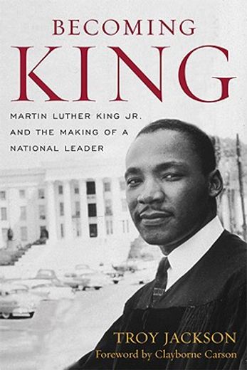 becoming king,martin luther king jr. and the making of a national leader