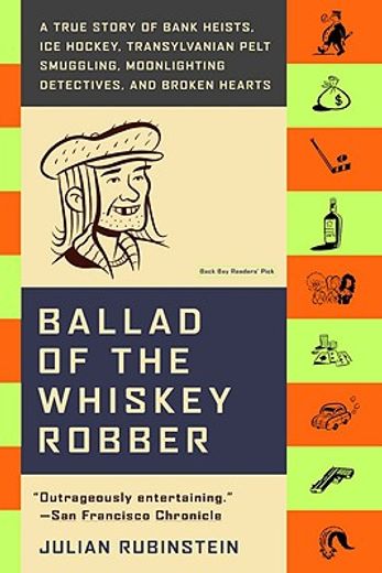 ballad of the whiskey robber,a true story of bank heists, ice hockey, transylvanian pelt smuggling, moonlighting detectives, and (en Inglés)