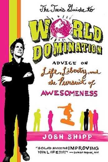 the teen´s guide to world domination,advice on life, liberty, and the pursuit of awesomeness