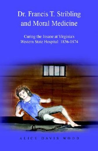 dr. francis t. stribling and moral medicine,curing the insane at virginia´s western state hospital : 1836-1874 (en Inglés)