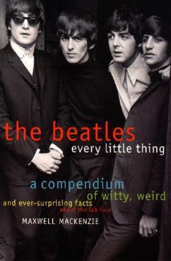the beatles every little thing,a compendium of witty, weird and ever-surprising facts about the fab four (en Inglés)