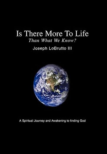 is there more to life than what we know?,a spiritual journey and awakening to finding god