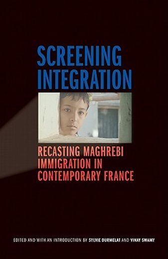 screening integration,recasting maghrebi immigration in contemporary france