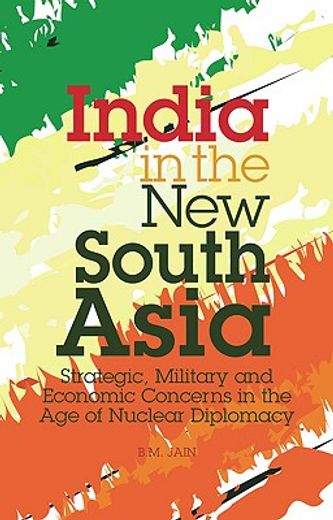 india in the new south asia,strategic, military and economic concerns in the age of nuclear diplomacy
