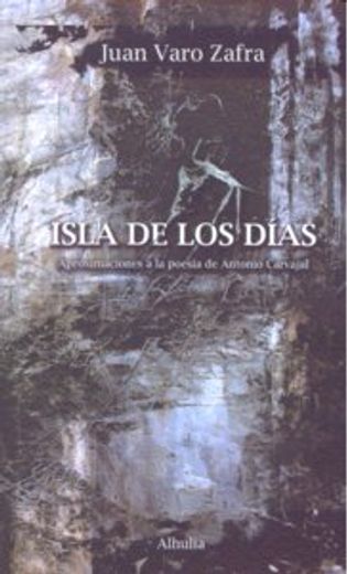Isla de los dias. aproximaciones ala poesia de Antonio Carvajal (Crisalida)