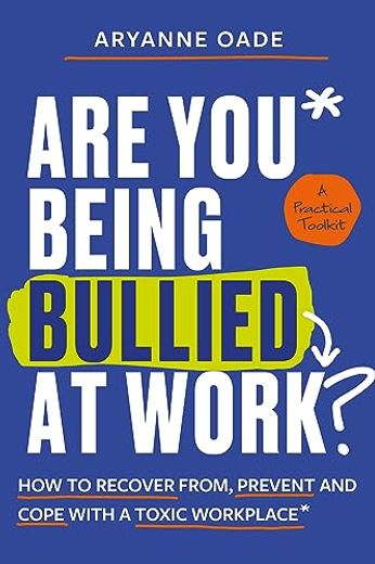 Are you Being Bullied at Work?  How to Recover From, Prevent and Cope With a Toxic Workplace