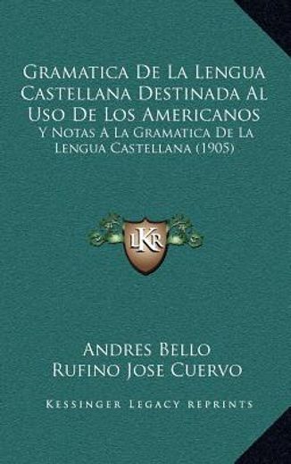 Gramatica de la Lengua Castellana Destinada al uso de los Americanos: Y Notas a la Gramatica de la Lengua Castellana (1905)