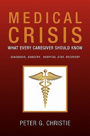 medical crisis:what every caregiver should know,what every caregiver should know diagnosis, surgery, hospital stay, recovery