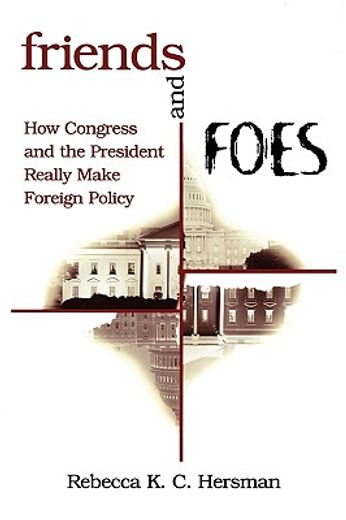 friends and foes,how congress and the president really make foreign policy