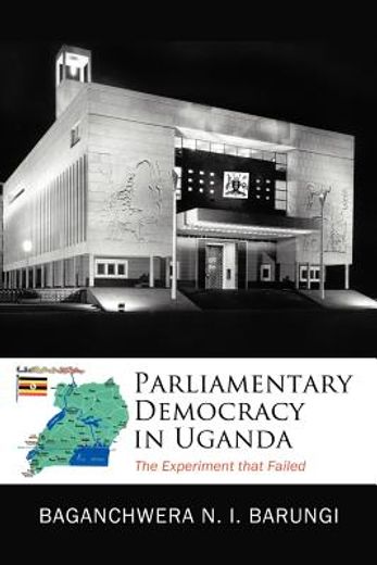 parliamentary democracy in uganda,the experiment that failed