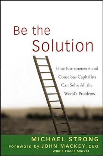be the solution,how entrepreneurs and conscious capitalists can solve all the world´s problems (in English)