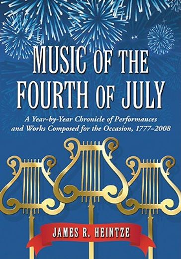 music of the fourth of july,a year-by-year chronicle of performances and works composed for the occasion, 1777-2008