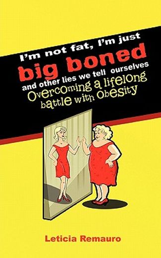 i`m not fat, i`m just big boned and other lies we tell ourselves,overcoming a lifelong battle with obesity