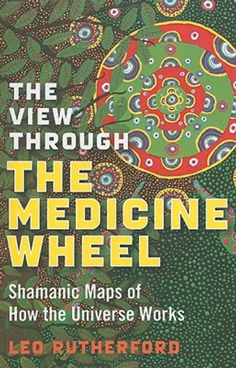 the view through the medicine wheel,shamanic maps of how the universe works