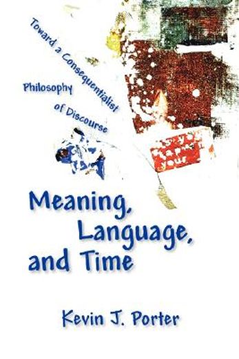 meaning, language, and time,toward a consequentialist philosophy of discourse