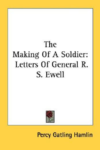 the making of a soldier,letters of general r. s. ewell