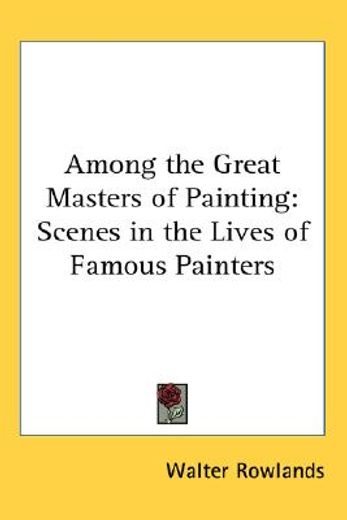 among the great masters of painting,scenes in the lives of famous painters